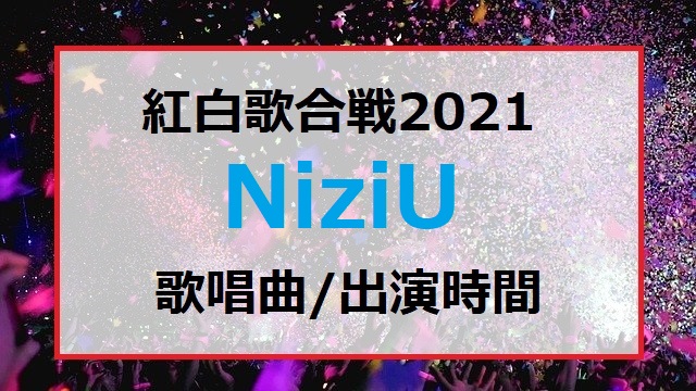 NiziUの紅白歌合戦2021で歌う曲セトリと出番の順番・出演時間はいつ何時ごろ？