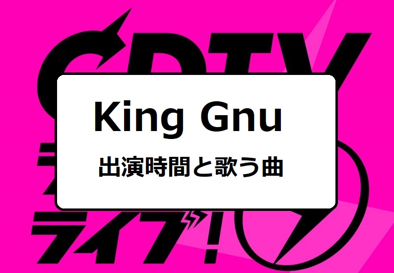 KingGnu(キングヌー)CDTVライブライブ出演時間・タイムテーブルと歌う曲(セトリ)