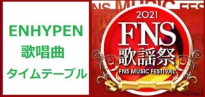 ENHYPEN(エンハイフン)FNS歌謡祭2021冬で歌う曲とタイムテーブル(出演時間)
