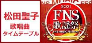 松田聖子のFNS歌謡祭2021冬で歌う曲とタイムテーブル(出演時間)
