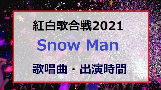 Snow Manが紅白歌合戦2021で歌う曲と出番の順番・出演時間は何時ごろ？