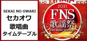 セカオワ(SEKAI NO OWARI)のFNS歌謡祭2021冬で歌う曲とタイムテーブル(出演時間)