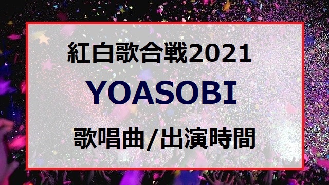 YOASOBIの紅白歌合戦2021で歌う曲セトリと出番の順番・出演時間はいつ何時ごろ？
