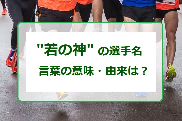 箱根駅伝で若の神(わかのかみ)とよばれた青山学院大学の選手はだれ？名前の意味由来はなぜ？