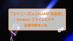 「ジャニーズジュニアチャンプ完全版」アマプラ(Amazonプライムビデオ)配信情報まとめ