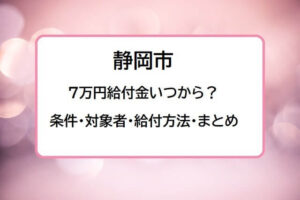 【静岡市】7万円給付金いつから？条件・対象者・申請手続き・支給方法を解説